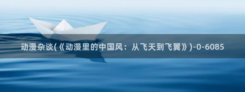动漫影院：动漫杂谈(《动漫里的中国风：从飞天到飞翼》)