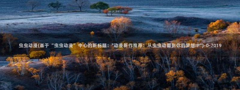 二次元动漫：虫虫动漫(基于“虫虫动漫”中心的新标题：\